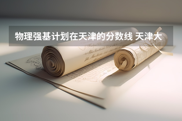 物理强基计划在天津的分数线 天津大学强基计划入围分数线