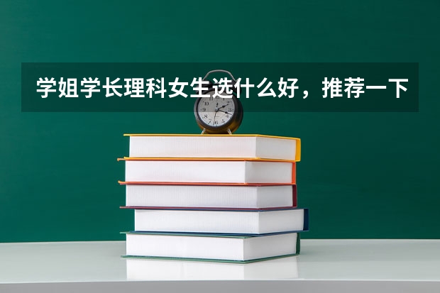 学姐学长理科女生选什么好，推荐一下谢谢