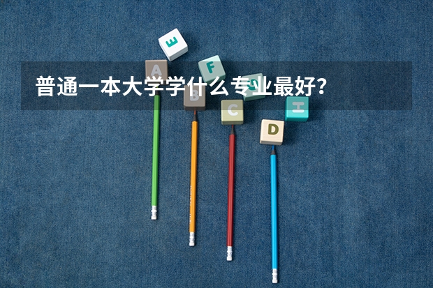 普通一本大学学什么专业最好？