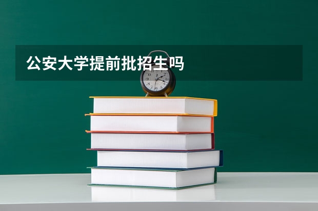 公安大学提前批招生吗