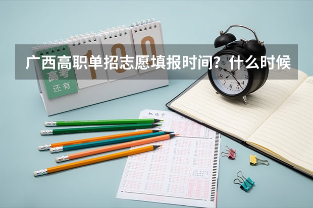 广西高职单招志愿填报时间？什么时候报考？