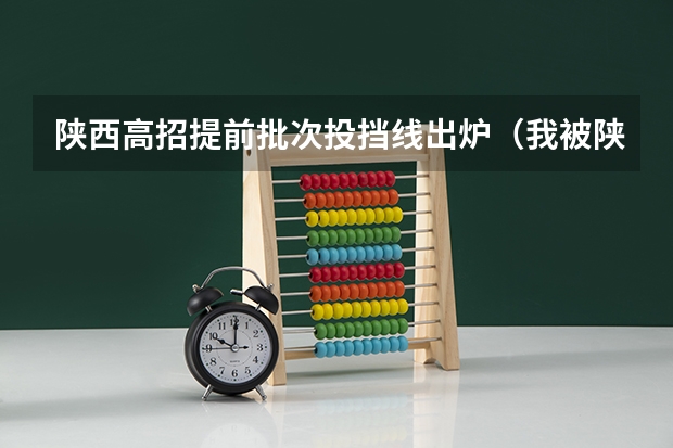 陕西高招提前批次投挡线出炉（我被陕西师范大学提前批录取，查询结果是本科，非定向，意思是不是就不是免费师范生？这个我搞不大明白…）