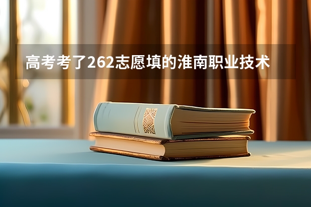 高考考了262志愿填的淮南职业技术学院能被录取吗