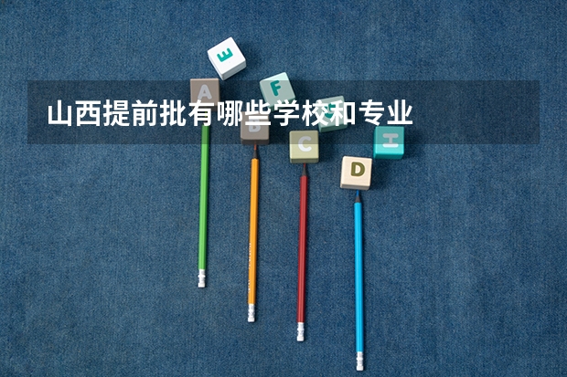 山西提前批有哪些学校和专业