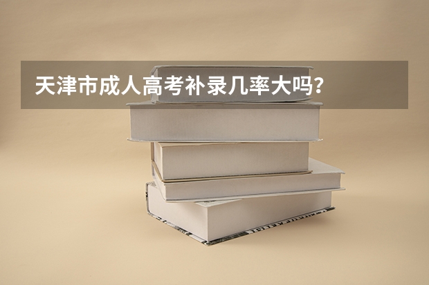 天津市成人高考补录几率大吗?