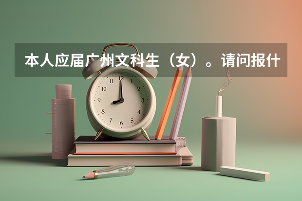 本人应届广州文科生(女)。请问报什么学校什么专业比较好?