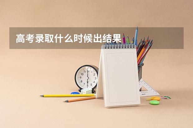 高考录取什么时候出结果