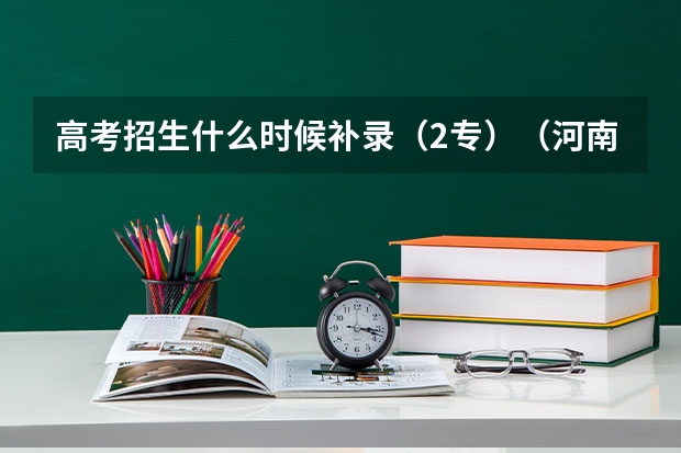 高考招生什么时候补录（2专）（河南考生）