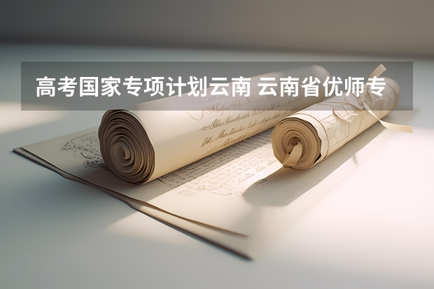 高考国家专项计划云南 云南省优师专项招生政策