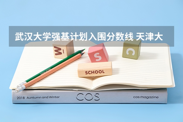 武汉大学强基计划入围分数线 天津大学强基计划2023入围分数线