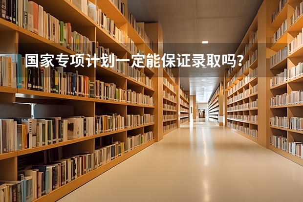 国家专项计划一定能保证录取吗？
