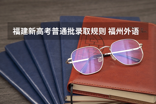 福建新高考普通批录取规则 福州外语外贸学院普通高考招生章程