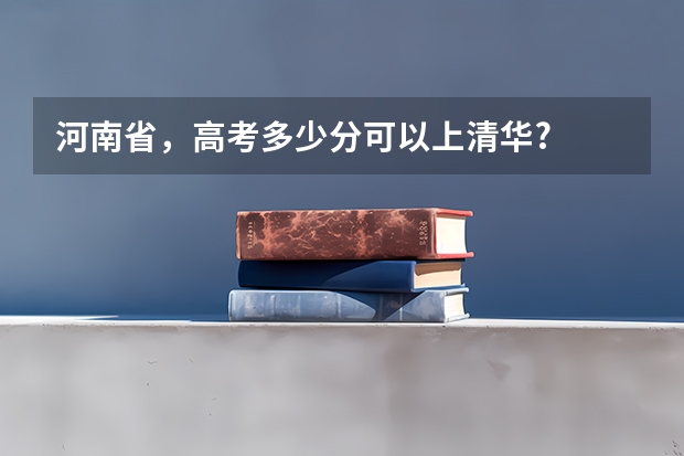 河南省，高考多少分可以上清华?