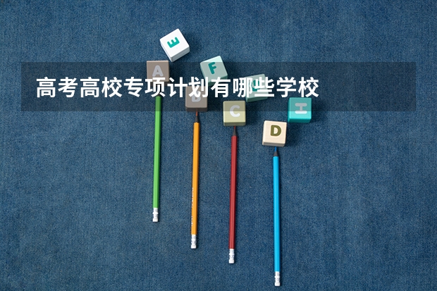高考高校专项计划有哪些学校