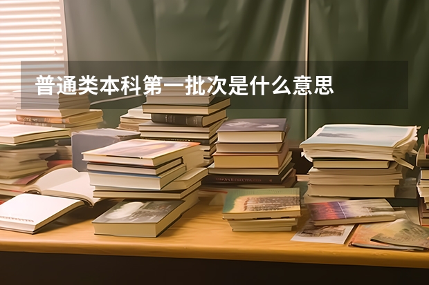 普通类本科第一批次是什么意思