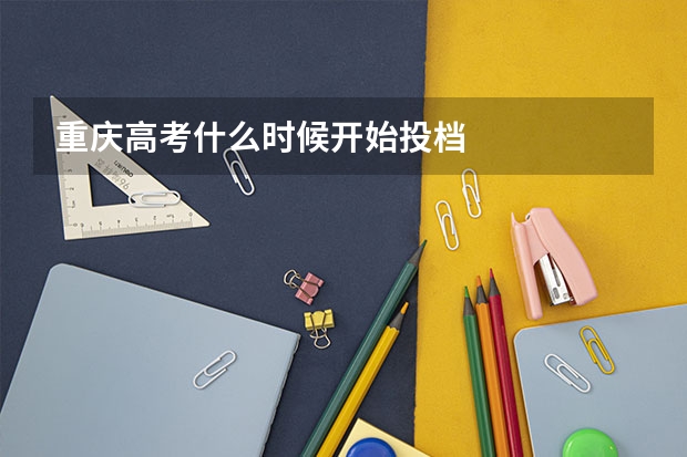 重庆高考什么时候开始投档
