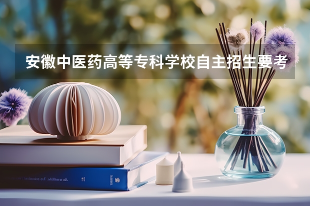 安徽中医药高等专科学校自主招生要考什么啊，没参加高考的前提下，凭什么成绩可以录取？求各路