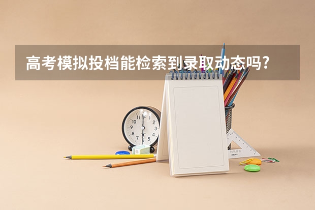 高考模拟投档能检索到录取动态吗?