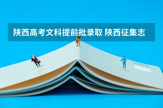 陕西高考文科提前批录取 陕西征集志愿学校名单