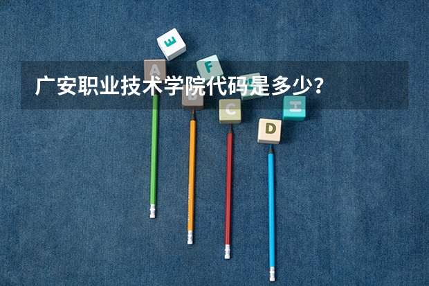 广安职业技术学院代码是多少？
