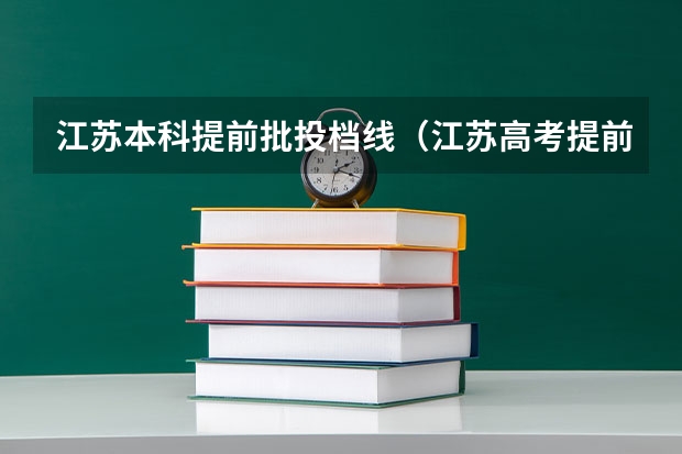 江苏本科提前批投档线（江苏高考提前批次可以报几个学校）