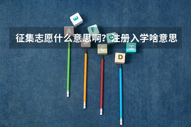 征集志愿什么意思啊？注册入学啥意思？
