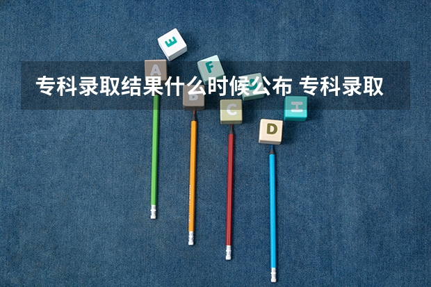 专科录取结果什么时候公布 专科录取结果的公布时间