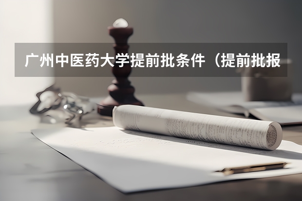 广州中医药大学提前批条件（提前批报考时间和截止时间广东）