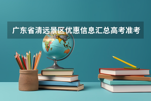 广东省清远景区优惠信息汇总高考准考证(信阳潢川县教师编制考试最新动态(潢川教师编制考试))