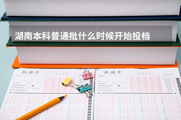 湖南本科普通批什么时候开始投档