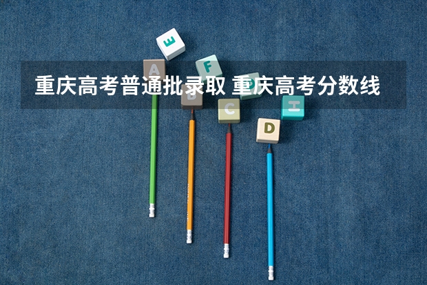 重庆高考普通批录取 重庆高考分数线