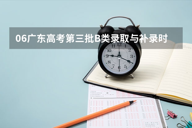 06广东高考第三批B类录取与补录时间最新情况,不要以前发布过的,很迫切,拜托各位!!!(淮北师大附中高考本科录取率)