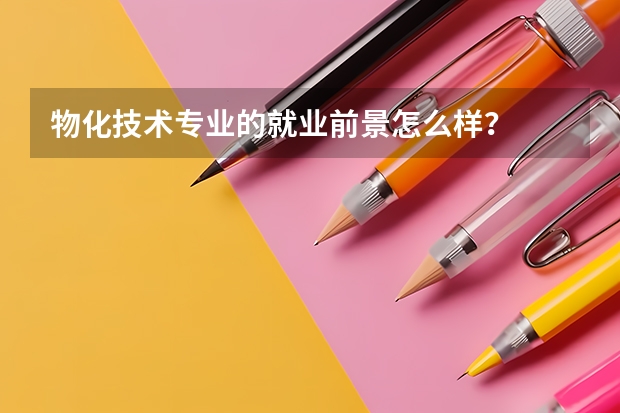 物化技术专业的就业前景怎么样？