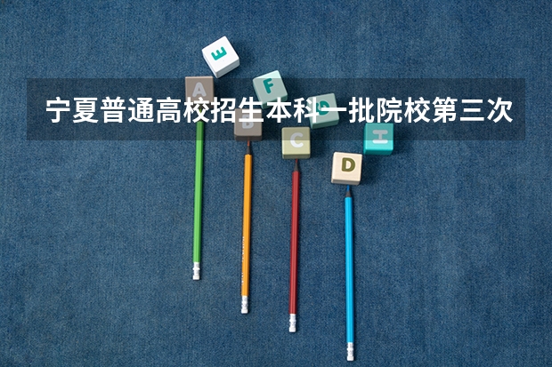宁夏普通高校招生本科一批院校第三次征集志愿通告（今年全国各省的高考志愿填报时间是几号？）