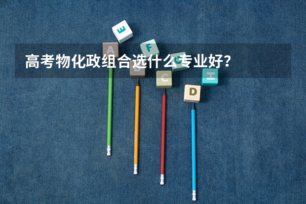 高考物化政组合选什么专业好？