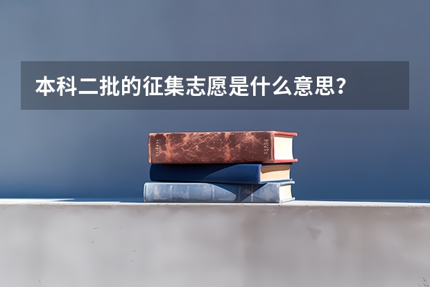 本科二批的征集志愿是什么意思？