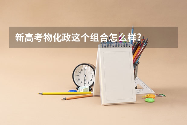 新高考物化政这个组合怎么样?