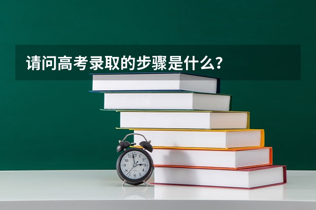 请问高考录取的步骤是什么？