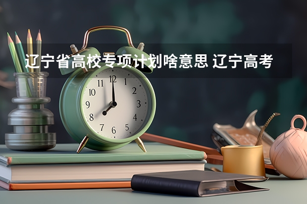辽宁省高校专项计划啥意思 辽宁高考农村专项计划招生办法报名条件