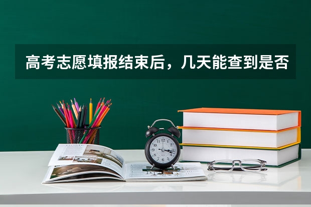 高考志愿填报结束后，几天能查到是否录取？（今年全国各省的高考志愿填报时间是几号？）