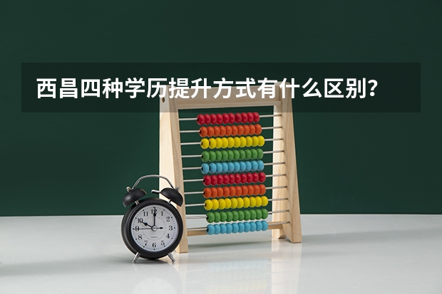 西昌四种学历提升方式有什么区别?