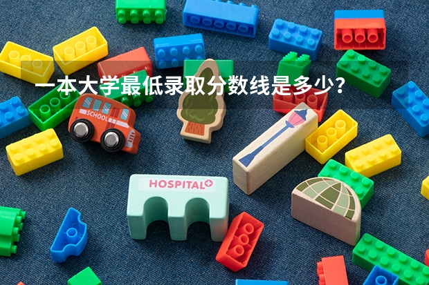 一本大学最低录取分数线是多少？