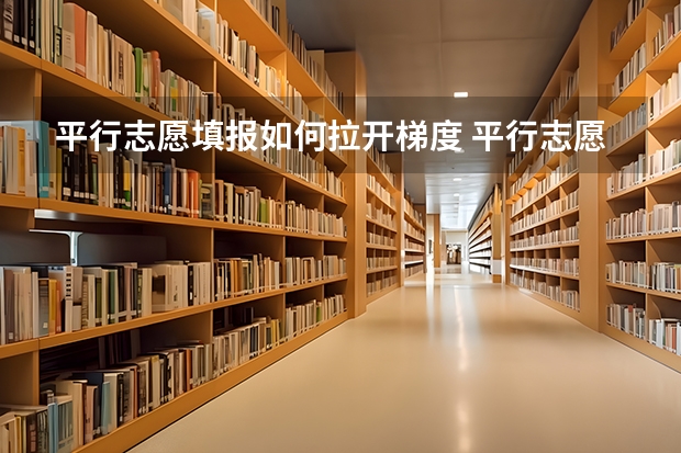 平行志愿填报如何拉开梯度 平行志愿合适梯度是多少