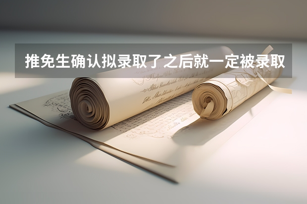 推免生确认拟录取了之后就一定被录取了吗