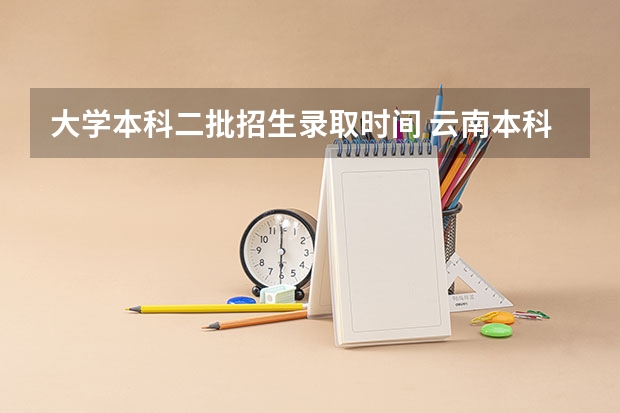 大学本科二批招生录取时间 云南本科二批录取时间