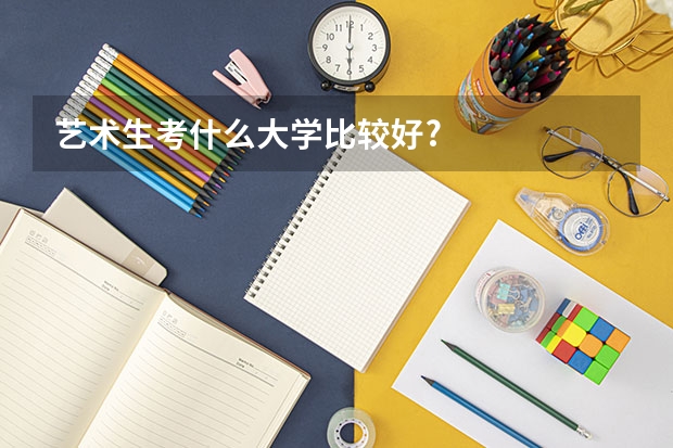 艺术生考什么大学比较好?