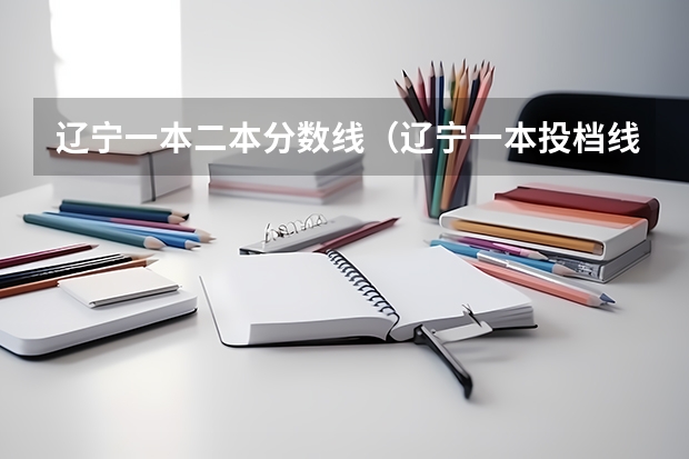 辽宁一本二本分数线（辽宁一本投档线）