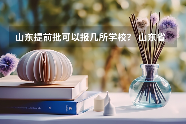山东提前批可以报几所学校？ 山东省新高考志愿填报规则