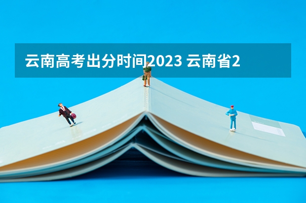 云南高考出分时间2023 云南省2023年高考各批次录取时间