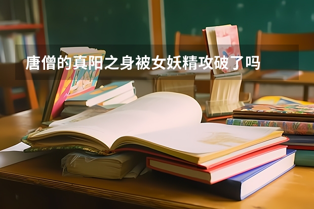 唐僧的真阳之身被女妖精攻破了吗